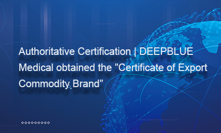 Авторитетная сертификация | DEEPBLUE Medical получила «Сертификат экспортного товарного бренда»
